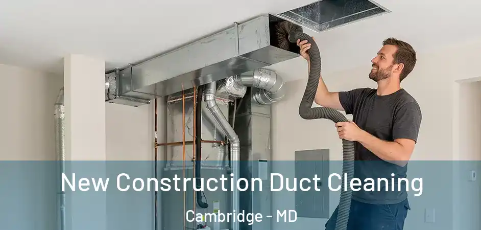  New Construction Duct Cleaning Cambridge - MD
